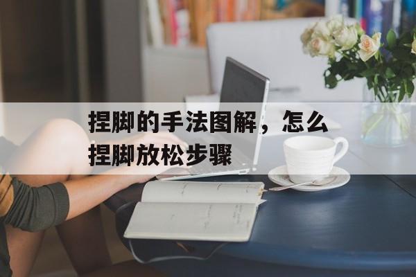捏脚的手法图解，怎么捏脚放松步骤-第1张图片-