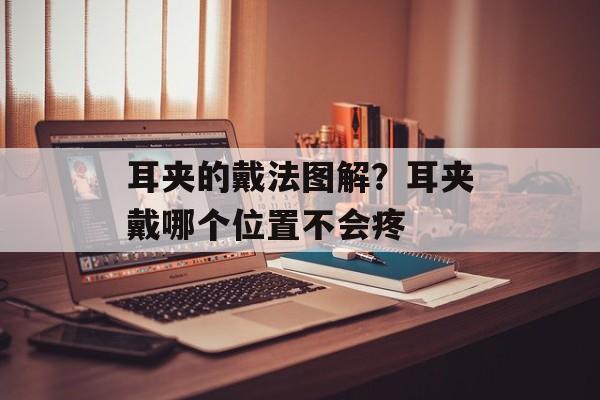 耳夹的戴法图解？耳夹戴哪个位置不会疼-第1张图片-