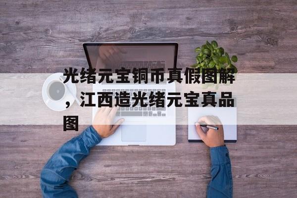 光绪元宝铜币真假图解，江西造光绪元宝真品图-第1张图片-