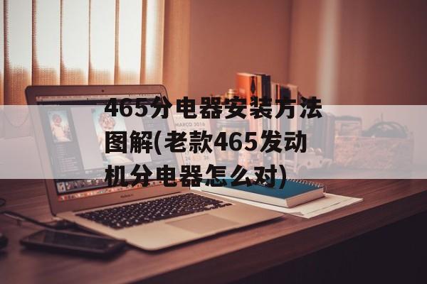 465分电器安装方法图解(老款465发动机分电器怎么对)-第1张图片-