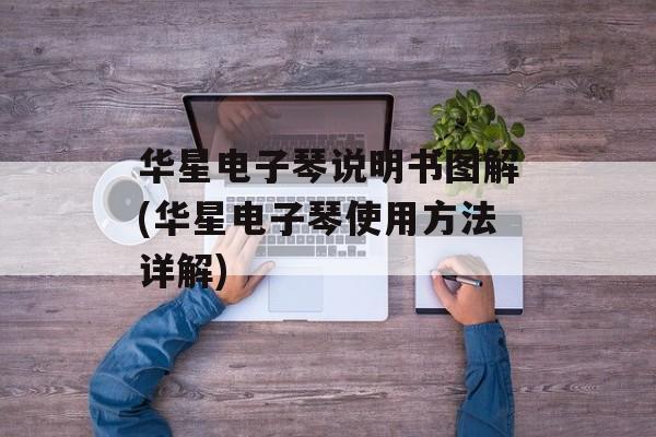 华星电子琴说明书图解(华星电子琴使用方法详解)-第1张图片-