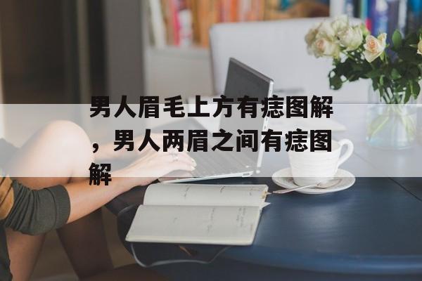 男人眉毛上方有痣图解，男人两眉之间有痣图解-第1张图片-
