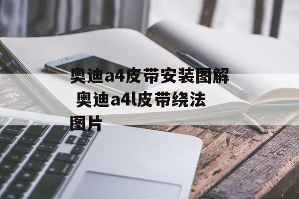 奥迪a4皮带安装图解 奥迪a4l皮带绕法图片-第1张图片-