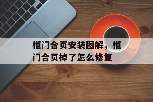 柜门合页安装图解，柜门合页掉了怎么修复-第1张图片-