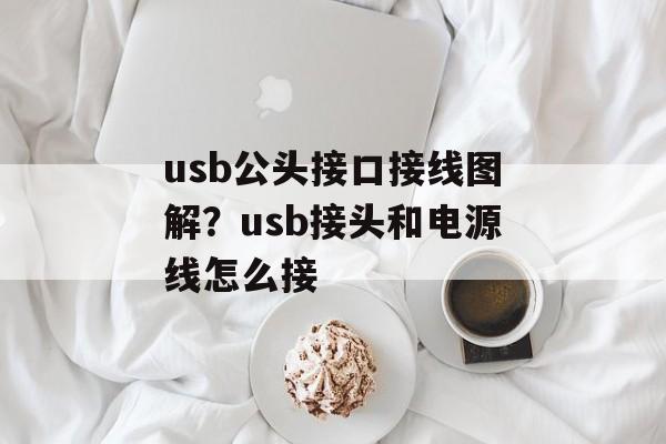 usb公头接口接线图解？usb接头和电源线怎么接-第1张图片-