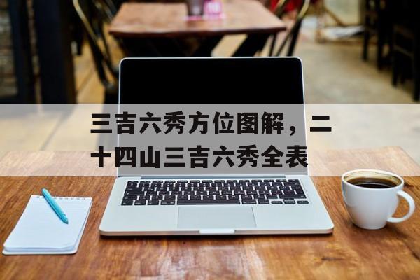 三吉六秀方位图解，二十四山三吉六秀全表-第1张图片-