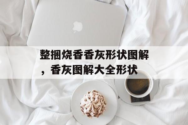 整捆烧香香灰形状图解，香灰图解大全形状-第1张图片-