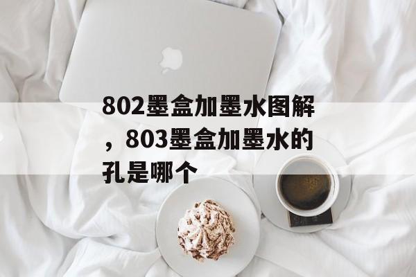 802墨盒加墨水图解，803墨盒加墨水的孔是哪个-第1张图片-