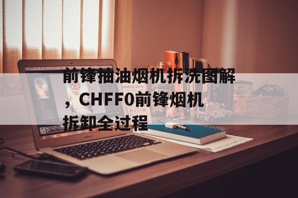 前锋抽油烟机拆洗图解，CHFF0前锋烟机拆卸全过程-第1张图片-