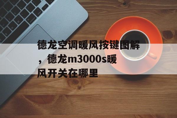 德龙空调暖风按键图解，德龙m3000s暖风开关在哪里-第1张图片-