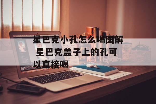 星巴克小孔怎么喝图解 星巴克盖子上的孔可以直接喝-第1张图片-