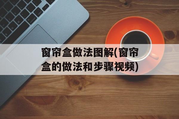 窗帘盒做法图解(窗帘盒的做法和步骤视频)-第1张图片-