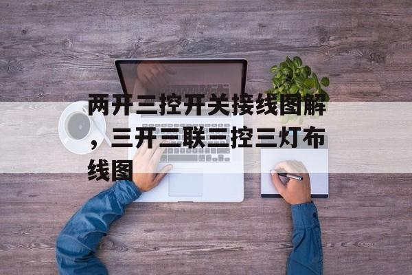 两开三控开关接线图解，三开三联三控三灯布线图-第1张图片-
