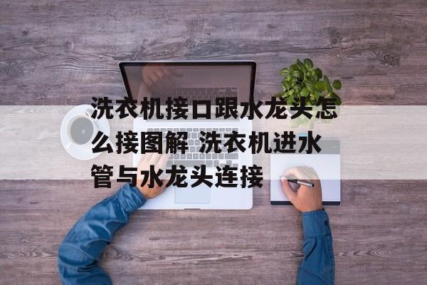 洗衣机接口跟水龙头怎么接图解 洗衣机进水管与水龙头连接-第1张图片-