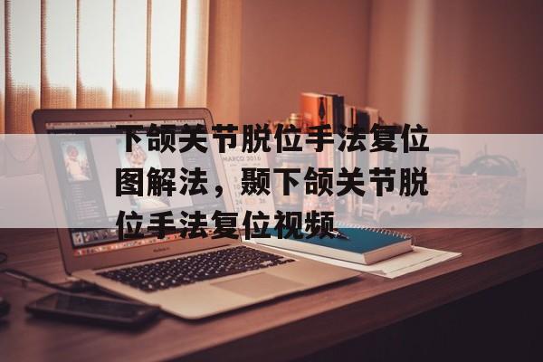 下颌关节脱位手法复位图解法，颞下颌关节脱位手法复位视频-第1张图片-