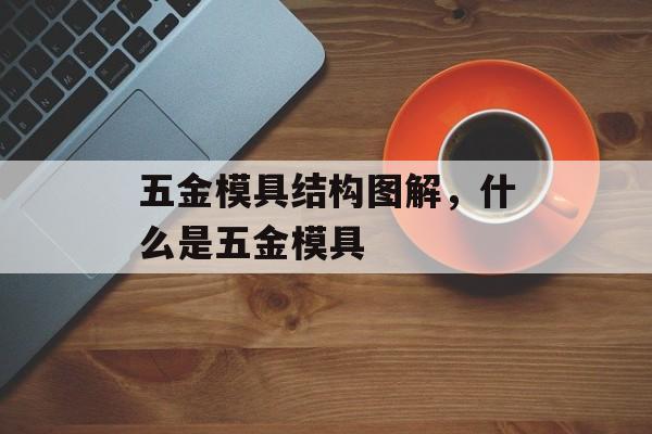 五金模具结构图解，什么是五金模具-第1张图片-
