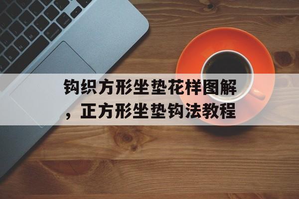 钩织方形坐垫花样图解，正方形坐垫钩法教程-第1张图片-