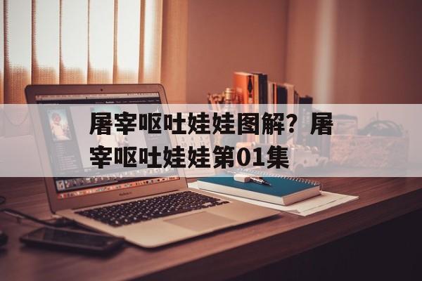 屠宰呕吐娃娃图解？屠宰呕吐娃娃第01集-第1张图片-