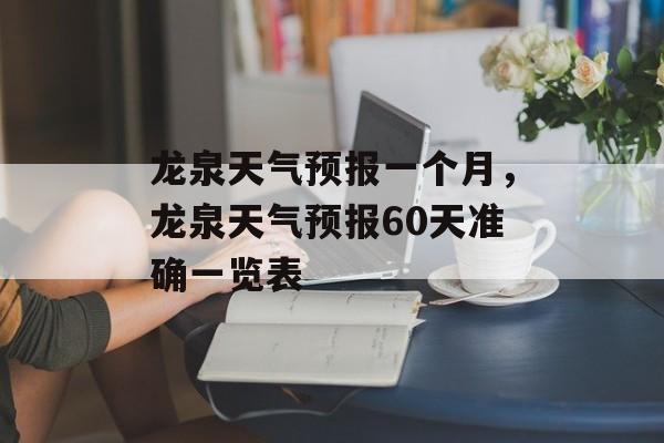 龙泉天气预报一个月，龙泉天气预报60天准确一览表-第1张图片-