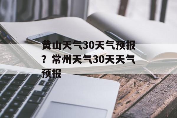 黄山天气30天气预报？常州天气30天天气预报-第1张图片-