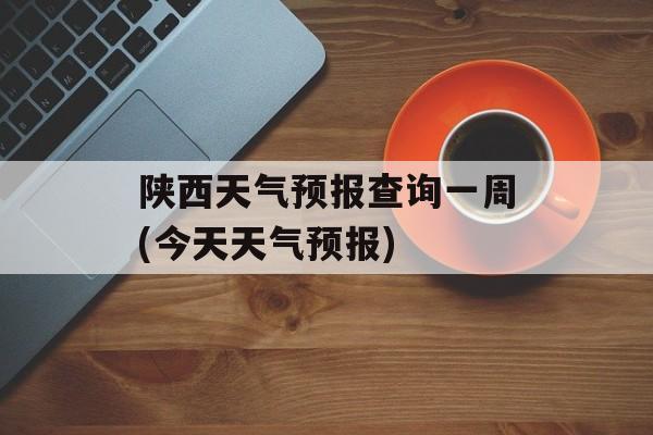 陕西天气预报查询一周(今天天气预报)-第1张图片-
