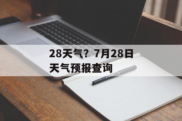 28天气？7月28日天气预报查询-第1张图片-