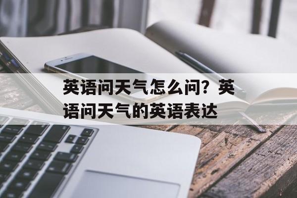 英语问天气怎么问？英语问天气的英语表达-第1张图片-