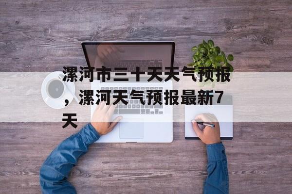 漯河市三十天天气预报，漯河天气预报最新7天-第1张图片-