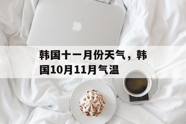 韩国十一月份天气，韩国10月11月气温-第1张图片-