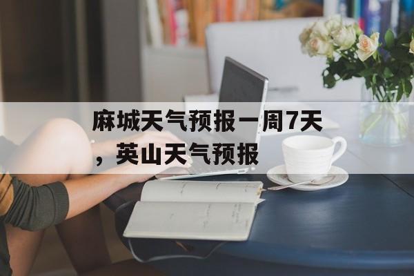 麻城天气预报一周7天，英山天气预报-第1张图片-