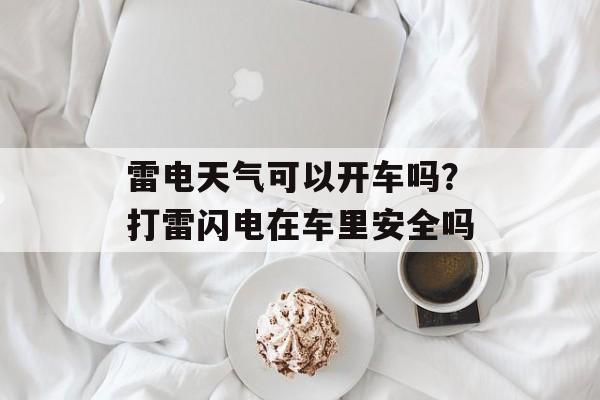 雷电天气可以开车吗？打雷闪电在车里安全吗-第1张图片-