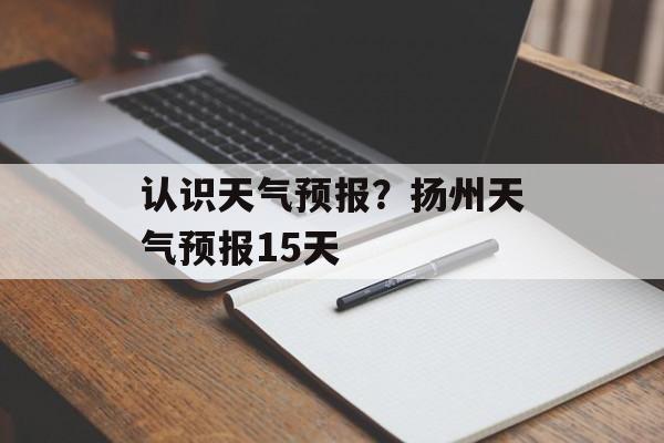 认识天气预报？扬州天气预报15天-第1张图片-