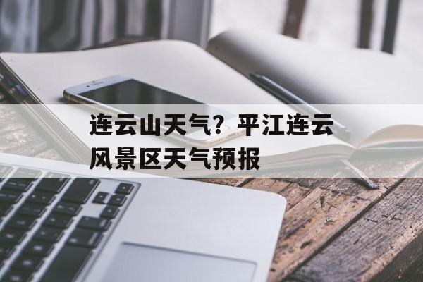 连云山天气？平江连云风景区天气预报-第1张图片-