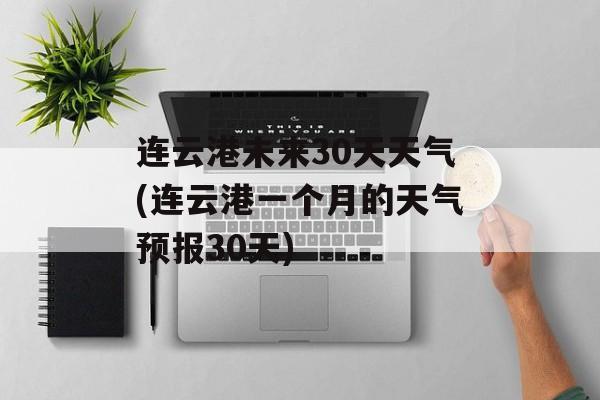 连云港未来30天天气(连云港一个月的天气预报30天)-第1张图片-