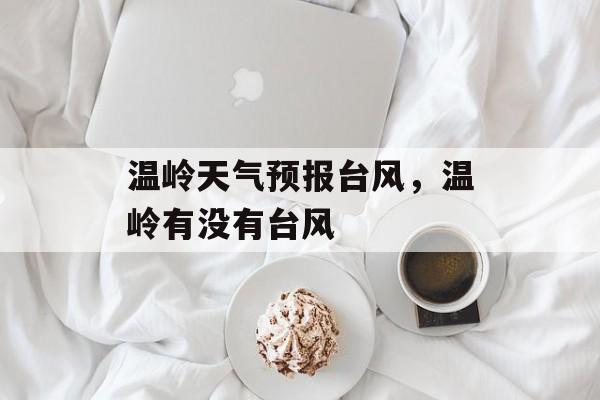 温岭天气预报台风，温岭有没有台风-第1张图片-