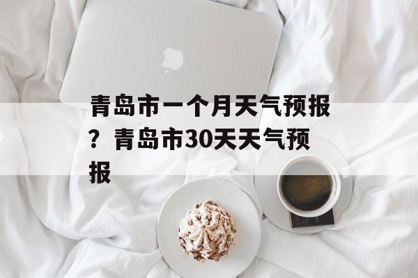 青岛市一个月天气预报？青岛市30天天气预报-第1张图片-