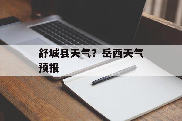 舒城县天气？岳西天气预报-第1张图片-