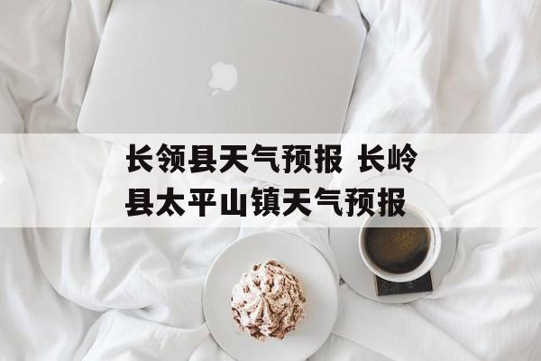 长领县天气预报 长岭县太平山镇天气预报-第1张图片-