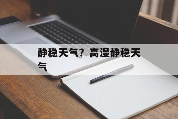 静稳天气？高湿静稳天气-第1张图片-