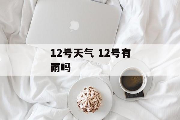 12号天气 12号有雨吗-第1张图片-