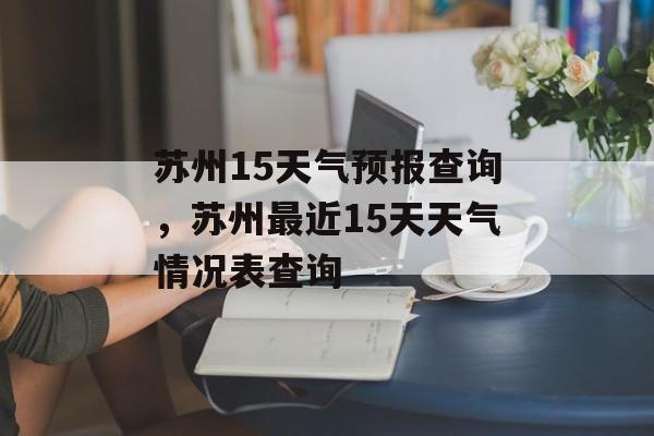 苏州15天气预报查询，苏州最近15天天气情况表查询-第1张图片-