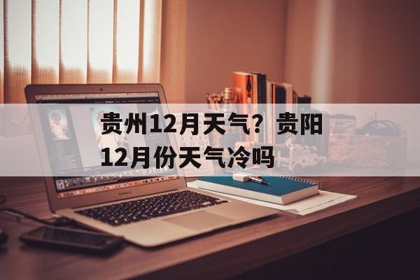 贵州12月天气？贵阳12月份天气冷吗-第1张图片-