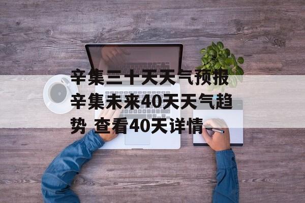 辛集三十天天气预报 辛集未来40天天气趋势 查看40天详情-第1张图片-