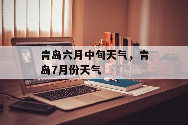 青岛六月中旬天气，青岛7月份天气-第1张图片-