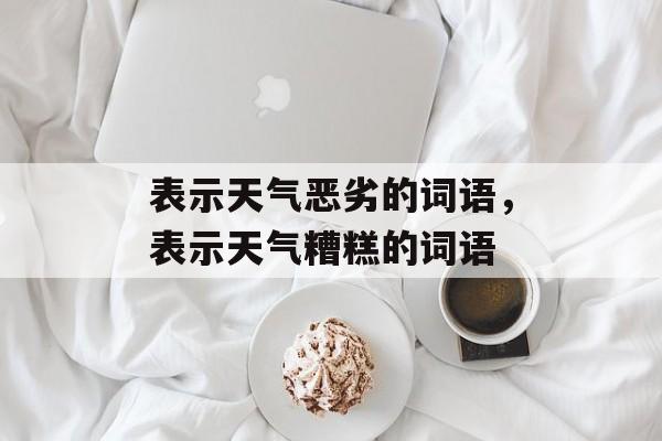 表示天气恶劣的词语，表示天气糟糕的词语-第1张图片-