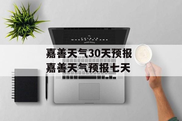 嘉善天气30天预报 嘉善天气预报七天-第1张图片-