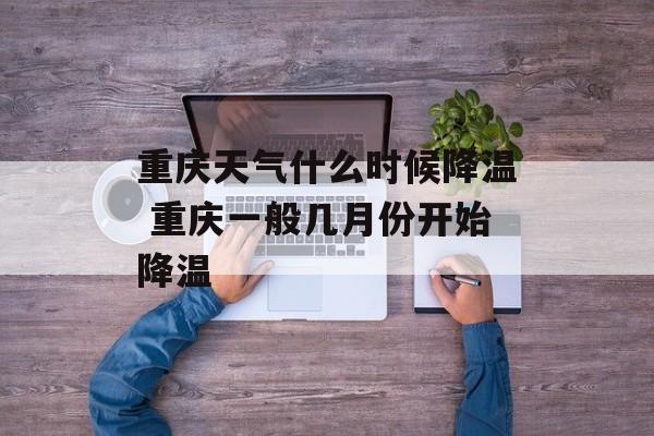 重庆天气什么时候降温 重庆一般几月份开始降温-第1张图片-
