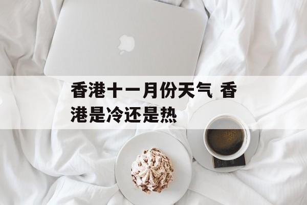 香港十一月份天气 香港是冷还是热-第1张图片-