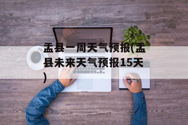 盂县一周天气预报(盂县未来天气预报15天)-第1张图片-