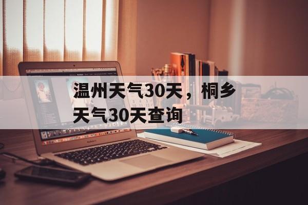 温州天气30天，桐乡天气30天查询-第1张图片-